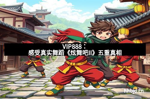 VIP888：感受真实舞蹈《炫舞吧II》五重真相